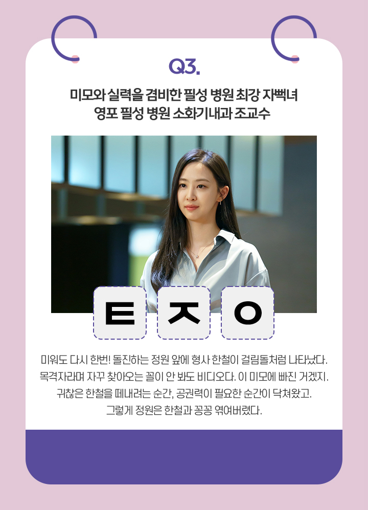 Q. 미모와 실력을 겸비한 필성 병원 최강 자뻑녀. 영포 필성 병원 소화기내과 조교수.  / ㅌㅈㅇ / 미워도 다시 한번! 돌진하는 정원 앞에 형사 한철이 걸림돌처럼 나타났다.
                                    목격자라며 자꾸 찾아오는 꼴이 안 봐도 비디오다. 이 미모에 빠진 거겠지.
                                    귀찮은 한철을 떼내려는 순간, 공권력이 필요한 순간이 닥쳐왔고.
                                    그렇게 정원은 한철과 꽁꽁 엮여버렸다.